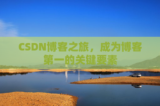 CSDN博客之旅，成为博客第一的关键要素
